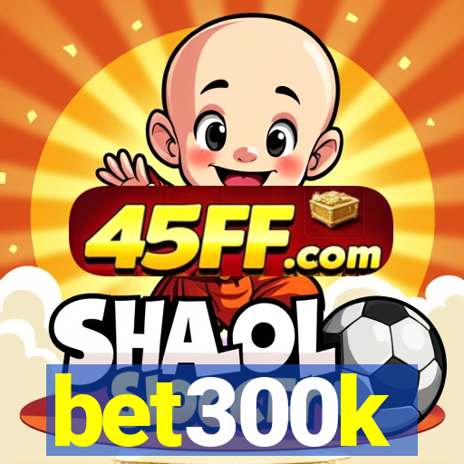 bet300k